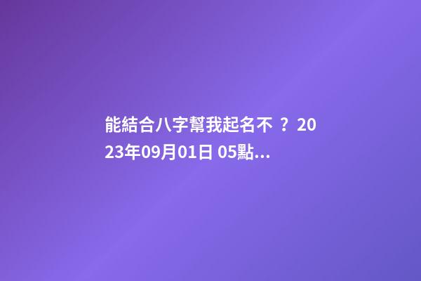 能結合八字幫我起名不？2023年09月01日 05點07分 笪姓
